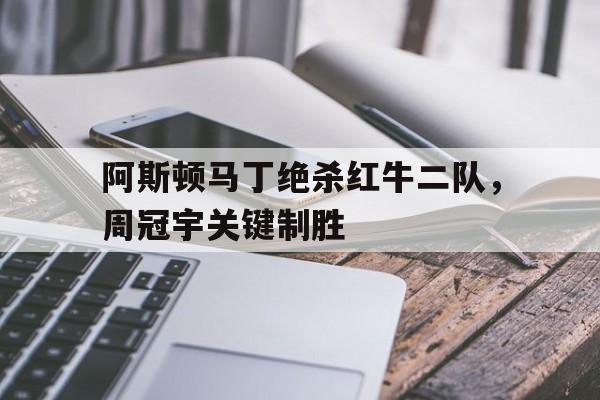 IM体育App下载-包含阿斯顿马丁绝杀红牛二队，周冠宇关键制胜的词条